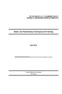 Static Line Parachuting Techniques and Training April 2014 TC 3-21.220 (FM 3-21.220) / MCWP 3-315.7 / AFMAN 11-420 / NAVSEA SS400-AF-MMO-010