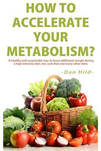 How to Accelerate Your Metabolism?: A Healthy and Sustainable Way to Loose Additional Weight During a High Intensity Diet, Low Carb Diet and Many Other Diets.