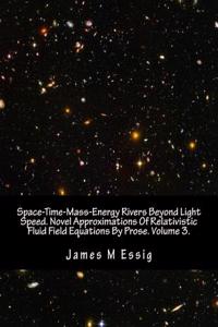 Space-Time-Mass-Energy Rivers Beyond Light Speed. Novel Approximations of Relativistic Fluid Field Equations by Prose. Volume 3.