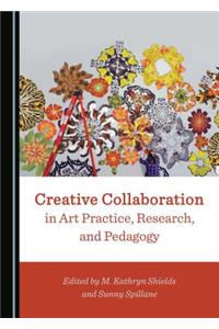 Creative Collaboration in Art Practice, Research, and Pedagogy