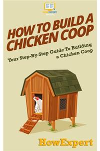 How To Build a Chicken Coop: Your Step-By-Step Guide To Building a Chicken Coop