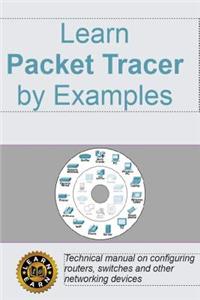 Learn Packet Tracer by Examples: Technical Manual on Configuring Routers, Switches and Other Networking Devices