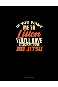 If You Want Me To Listen You'll Have To Talk About Jiu Jitsu