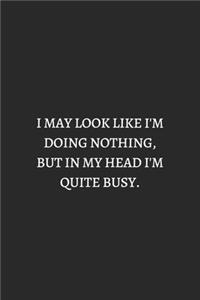 I May Look Like I Am Doing Nothing But In My Head I Am Quite Busy White