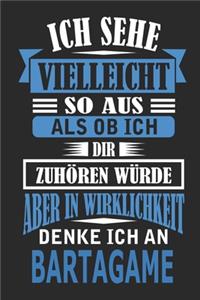 Ich sehe vielleicht so aus als ob ich dir zuhören würde aber in Wirklichkeit denke ich an Bartagame