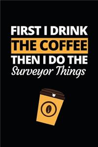 First I Drink The Coffee Then I Do The Surveyor Things