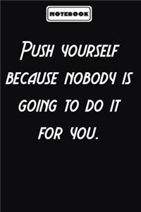 Push yourself because nobody is going to do it for you.