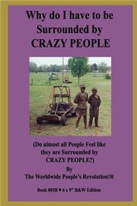 Why do I have to be Surrounded by CRAZY PEOPLE?
