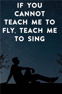 If you cannot teach me to fly, teach me to sing