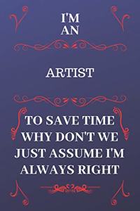 I'm An Artist To Save Time Why Don't We Just Assume I'm Always Right