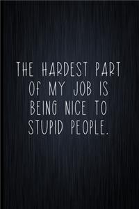 The Hardest Part Of My Job Is Being Nice To Stupid People