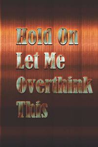 Hold On Let Me Overthink This: Gag Gift, NoteBook/Journal 6x9 120 Pages Matte Finish, For Women-Man-Boss-Coworkers, Office Gag Gift