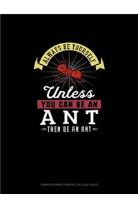 Always Be Yourself Unless You Can Be An Ant Then Be An Ant