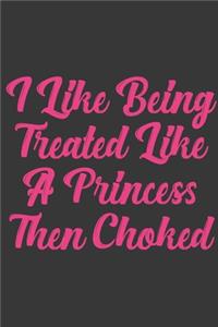 I Like Being Treated Like A Princess Then Choked