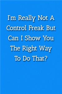 I'm Really Not A Control Freak But Can I Show You The Right Way To Do That? Notebook