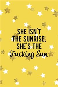 She Isn't The Sunrise, She's The Fucking Sun