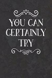 You Can Certainly Try