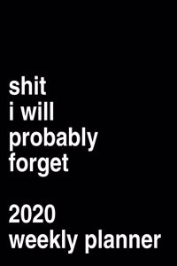 Shit I Will Probably Forget 2020 Weekly Planner