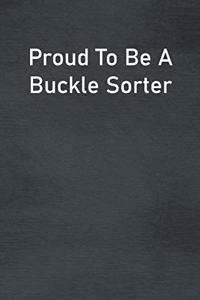 Proud To Be A Buckle Sorter