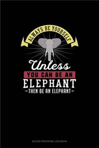 Always Be Yourself Unless You Can Be An Elephant Then Be An Elephant