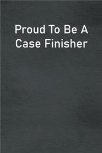 Proud To Be A Case Finisher