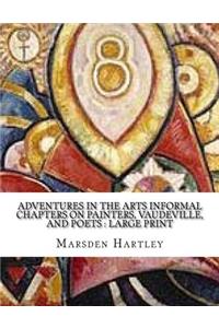 Adventures in the Arts Informal Chapters on Painters, Vaudeville, and Poets