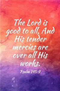 The Lord is good to all, And His tender mercies are over all His works.