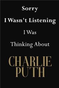 Sorry I Wasn't Listening I Was Thinking About Charlie Puth