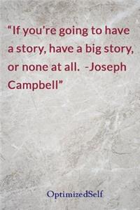 If you're going to have a story, have a big story, or none at all. -Joseph Campbell