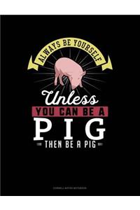 Always Be Yourself Unless You Can Be a Pig Then Be a Pig