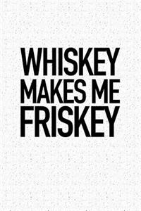 Whiskey Makes Me Friskey
