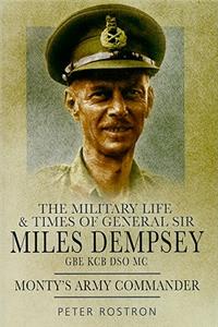 Monty's Army Commander: the Miitary Life and Times of General Sir Miles Dempsey