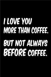 I Love You More Than Coffee But Not Always Before Coffee