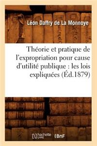 Théorie Et Pratique de l'Expropriation Pour Cause d'Utilité Publique: Les Lois Expliquées (Éd.1879)