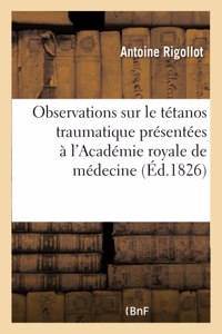 Observations Sur Le Tétanos Traumatique Présentées À l'Académie Royale de Médecine