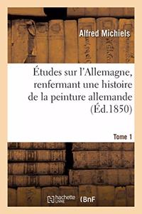 Études Sur l'Allemagne, Renfermant Une Histoire de la Peinture Allemande. Tome 1