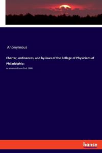 Charter, ordinances, and by-laws of the College of Physicians of Philadelphia