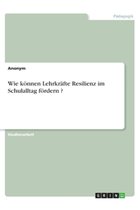 Wie können Lehrkräfte Resilienz im Schulalltag fördern ?