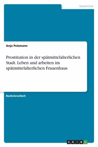 Prostitution in der spätmittelalterlichen Stadt. Leben und arbeiten im spätmittelalterlichen Frauenhaus