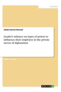 Leader's reliance on types of power to influence their employee in the private sector of Afghanistan