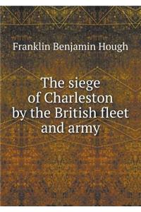 The siege of Charleston by the British fleet and army