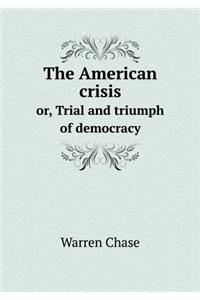 The American Crisis Or, Trial and Triumph of Democracy