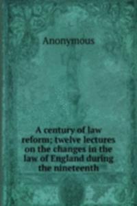 century of law reform; twelve lectures on the changes in the law of England during the nineteenth