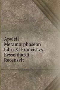 Apvleii Metamorphoseon Libri XI Franciscvs Eyssenhardt Recensvit