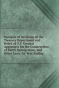 Synopsis of Decisions of the Treasury Department and Board of U.S. General Appraisers On the Construction of Tariff, Immigration, and Other Laws, for Year Ending .