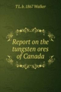 Report on the tungsten ores of Canada