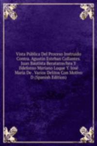 Vista Publica Del Proceso Instruido Contra. Agustin Esteban Collantes. Juan Bautista Beratarrechea Y Ildefonso Mariano Luque Y. Jose Maria De . Varios Delitos Con Motivo D (Spanish Edition)