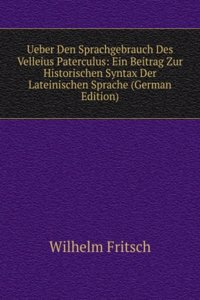 Ueber Den Sprachgebrauch Des Velleius Paterculus: Ein Beitrag Zur Historischen Syntax Der Lateinischen Sprache (German Edition)