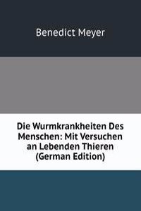 Die Wurmkrankheiten Des Menschen: Mit Versuchen an Lebenden Thieren (German Edition)
