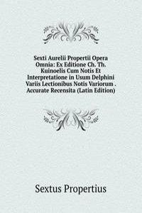 Sexti Aurelii Propertii Opera Omnia: Ex Editione Ch. Th. Kuinoelis Cum Notis Et Interpretatione in Usum Delphini Variis Lectionibus Notis Variorum . Accurate Recensita (Latin Edition)